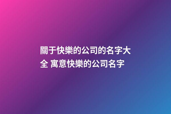關于快樂的公司的名字大全 寓意快樂的公司名字-第1張-公司起名-玄機派